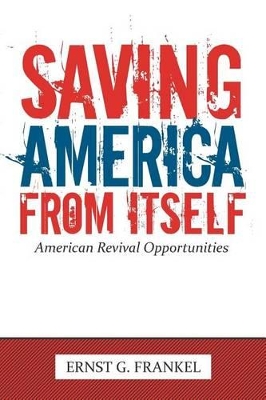 Saving America from Itself: American Revival Opportunities by ERNST G. FRANKEL