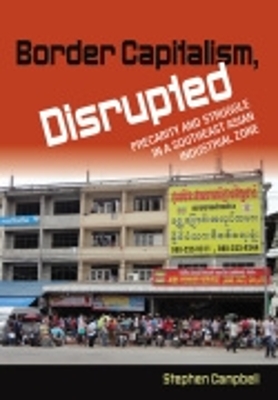 Border Capitalism, Disrupted: Precarity and Struggle in a Southeast Asian Industrial Zone by Stephen Campbell