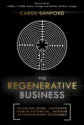 The The Regenerative Business: Redesign Work, Cultivate Human Potential, Achieve Extraordinary Outcomes by Carol Sanford