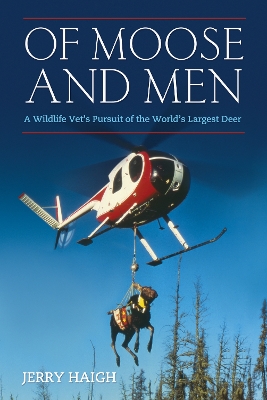 Of Moose And Men: A Wildlife Vet's Pursuit of the World's Largest Deer by Jerry Haigh