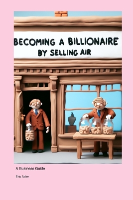 Becoming a Billionaire by Selling Air: A Business Guide book