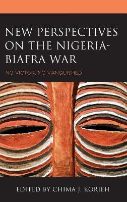 New Perspectives on the Nigeria-Biafra War: No Victor, No Vanquished book