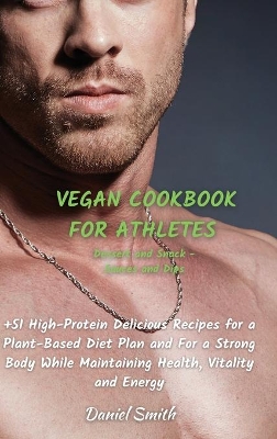 VEGAN COOKBOOK FOR ATHLETES Dessert and Snack - Sauces and Dips: 51 High-Protein Delicious Recipes for a Plant-Based Diet Plan and For a Strong Body While Maintaining Health, Vitality and Energy by Daniel Smith