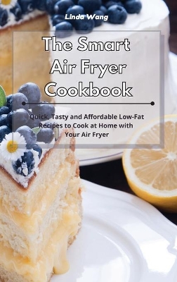 The Smart Air Fryer Cookbook: Quick, Tasty and Affordable Low-Fat Recipes to Cook at Home with Your Air Fryer by Linda Wang