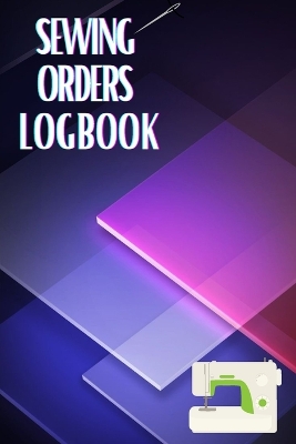 Sewing Orders LogBook: Keep Track of Your Service Dressmaking Journal To Keep Record of Sewing Projects book