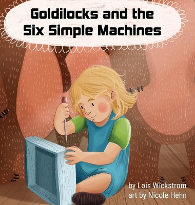 Goldilocks and the Six Simple Machines by Lois Wickstrom