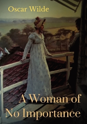 A Woman of No Importance: a play by Irish playwright Oscar Wilde premièred on 19 April 1893 at London's Haymarket Theatre book