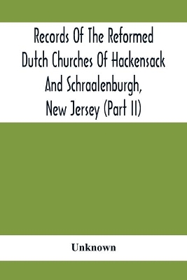 Records Of The Reformed Dutch Churches Of Hackensack And Schraalenburgh, New Jersey (Part Ii) book