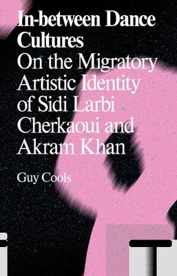 In-Between Dance Cultures: The Migratory Artistic Identity of Sidi Larbi Cherkaoui and Akram Khan book