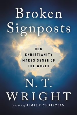 Broken Signposts: How Christianity Makes Sense of the World by N. t. Wright
