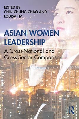 Asian Women Leadership: A Cross-National and Cross-Sector Comparison by Chin-Chung Chao