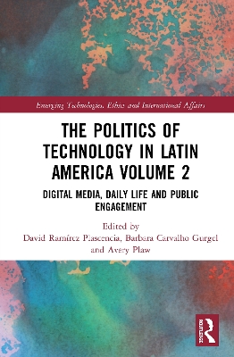 The Politics of Technology in Latin America (Volume 2): Digital Media, Daily Life and Public Engagement by David Ramírez Plascencia