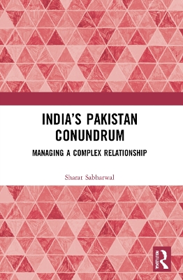 India’s Pakistan Conundrum: Managing a Complex Relationship by Sharat Sabharwal