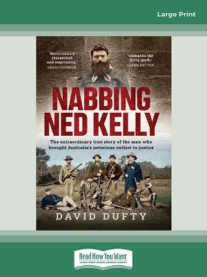 Nabbing Ned Kelly: The extraordinary true story of the men who brought Australia's notorious outlaw to justice by David Dufty