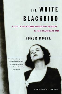 The White Blackbird: A Life of the Painter Margarett Sargent by Her Granddaughter by Honor Moore