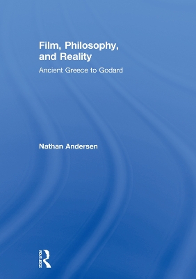 Film, Philosophy, and Reality: Ancient Greece to Godard by Nathan Andersen