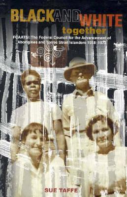 Black & White Together: FCAATSI: The Federal Council For The AdvancementOf Aborigines & Torres Strait Islanders 1958-1972 book