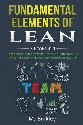 Fundamental Elements of Lean: 7 Books in 1 - Agile Project Management, Lean Six Sigma, KAIZEN, KANBAN, Lean Analytics, Lean Enterprise, SCRUM book