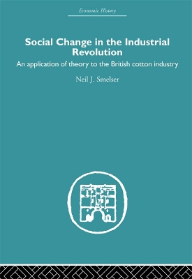 Social Change in the Industrial Revolution: An Application of Theory to the British Cotton Industry by Neil J. Smelser