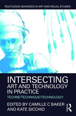 Intersecting Art and Technology in Practice: Techne/Technique/Technology by Camille C Baker