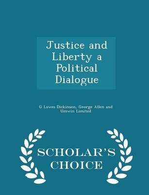 Justice and Liberty a Political Dialogue - Scholar's Choice Edition by G. Lowes Dickinson