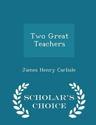 Two Great Teachers - Scholar's Choice Edition by James Henry Carlisle