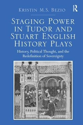 Staging Power in Tudor and Stuart English History Plays by Kristin M.S. Bezio