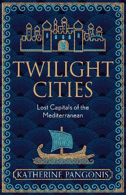 Twilight Cities: Lost Capitals of the Mediterranean by Katherine Pangonis