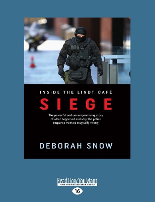 Siege: The powerful and uncompromising story of what happened inside the Lindt Cafe and why the police response went so tragically wrong by Deborah Snow