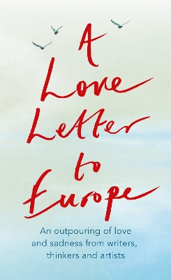 A Love Letter to Europe: An outpouring of sadness and hope – Mary Beard, Shami Chakrabati, Sebastian Faulks, Neil Gaiman, Ruth Jones, J.K. Rowling, Sandi Toksvig and others book