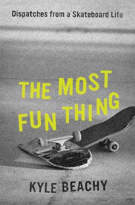The Most Fun Thing: Dispatches from a Skateboard Life book