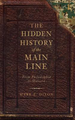 The Hidden History of the Main Line by Mark E. Dixon