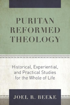 Puritan Reformed Theology: Historical, Experiential, and Practical Studies for the Whole of Life book