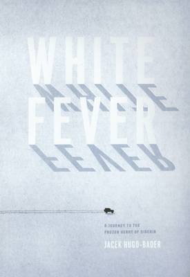 White Fever: A Journey to the Frozen Heart of Siberia by Jacek Hugo-Bader