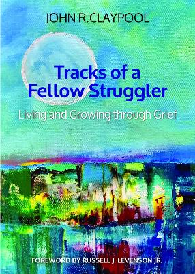 Tracks of a Fellow Struggler: Living and Growing through Grief by John R. Claypool