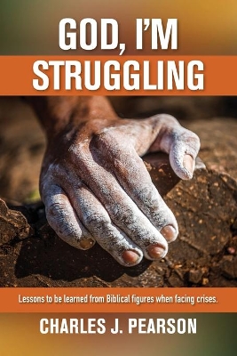 God, I'm Struggling: Lessons to be learned from Biblical figures when facing crises book