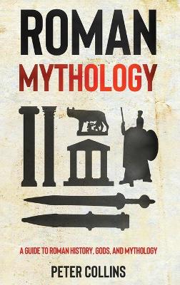 Roman Mythology: A Guide to Roman History, Gods, and Mythology book