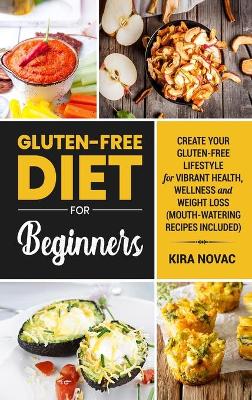 Gluten-Free Diet for Beginners: Create Your Gluten-Free Lifestyle for Vibrant Health, Wellness and Weight Loss by Kira Novac