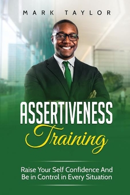 Assertiveness Training: Raise Your Self Confidence And Be in Control in Every Situation book