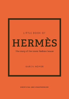 Little Book of Hermes: The story of the iconic fashion house by Karen Homer