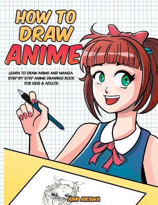How to Draw Anime: Learn to Draw Anime and Manga - Step by Step Anime Drawing Book for Kids & Adults book