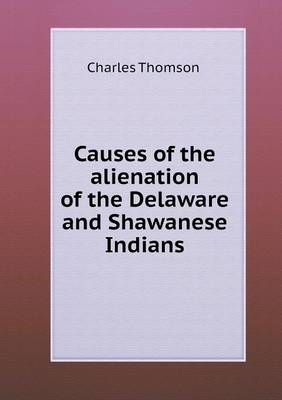 Causes of the alienation of the Delaware and Shawanese Indians book