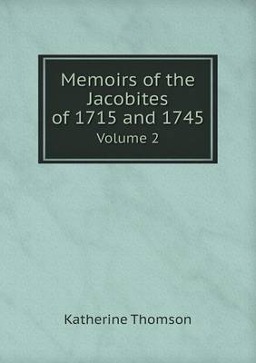 Memoirs of the Jacobites of 1715 and 1745 Volume 2 by Katherine Thomson