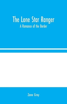 The Lone Star Ranger: A Romance of the Border by Zane Grey