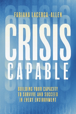 Crisis Capable: Building Your Capacity to Survive and Succeed in Every Environment book