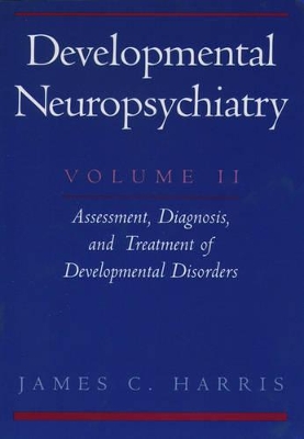 Developmental Neuropsychiatry: Volume 2: Assessment, Diagnosis, and Treatment of Developmental Disorders by James C. Harris