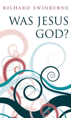 Was Jesus God? by Richard Swinburne