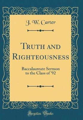 Truth and Righteousness: Baccalaureate Sermon to the Class of '92 (Classic Reprint) book