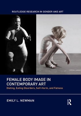 Female Body Image in Contemporary Art: Dieting, Eating Disorders, Self-Harm, and Fatness by Emily L. Newman