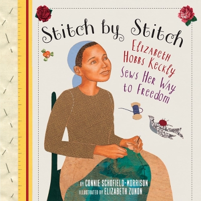 Stitch by Stitch: Elizabeth Hobbs Keckly Sews Her Way to Freedom by Connie Schofield-Morrison